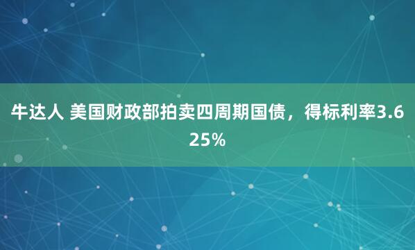 牛达人 美国财政部拍卖四周期国债，得标利率3.625%