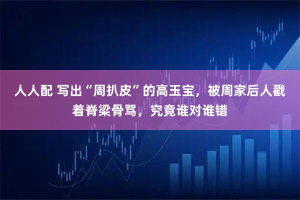 人人配 写出“周扒皮”的高玉宝，被周家后人戳着脊梁骨骂，究竟谁对谁错