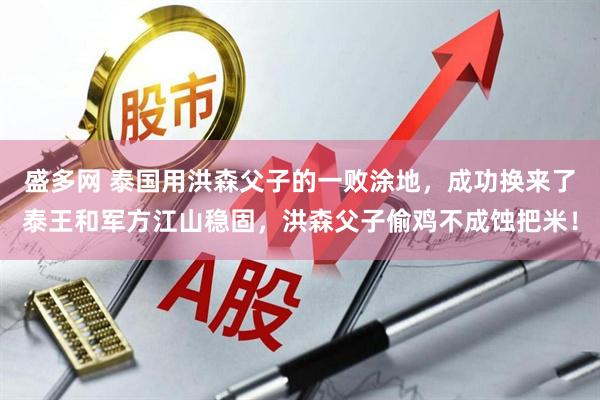 盛多网 泰国用洪森父子的一败涂地，成功换来了泰王和军方江山稳固，洪森父子偷鸡不成蚀把米！