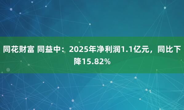 同花财富 同益中：2025年净利润1.1亿元，同比下降15.82%