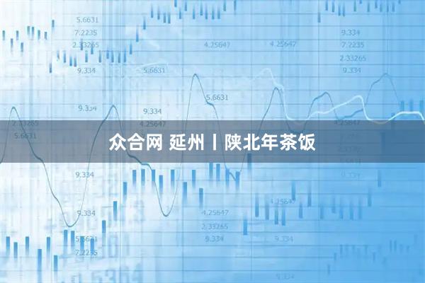 众合网 延州丨陕北年茶饭
