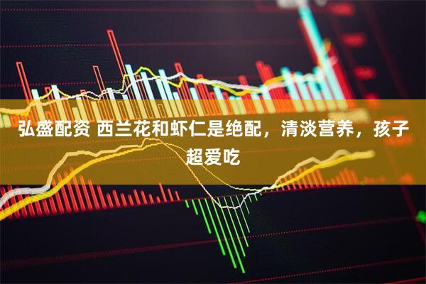 弘盛配资 西兰花和虾仁是绝配，清淡营养，孩子超爱吃