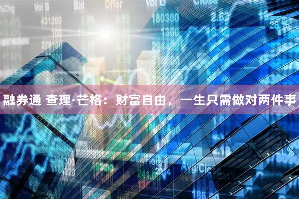 融券通 查理·芒格：财富自由，一生只需做对两件事