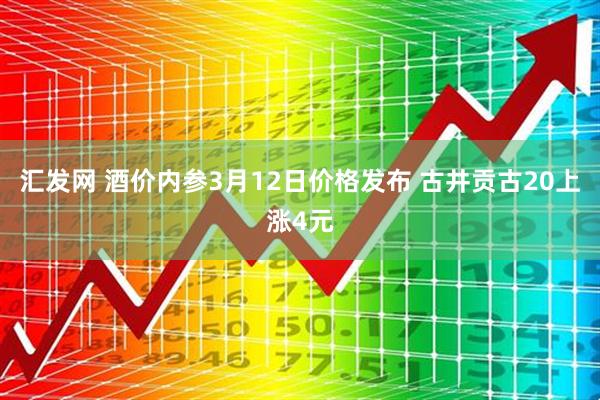 汇发网 酒价内参3月12日价格发布 古井贡古20上涨4元