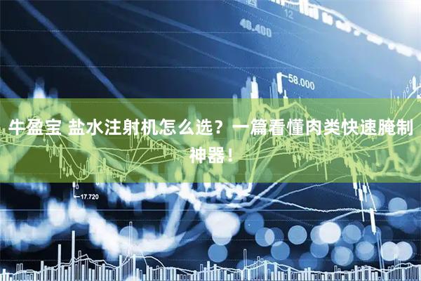 牛盈宝 盐水注射机怎么选？一篇看懂肉类快速腌制神器！