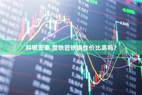 科银宏泰 盟铁匠铁锅性价比高吗？