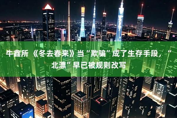 牛鑫所 《冬去春来》当“欺骗”成了生存手段，“北漂”早已被规则改写