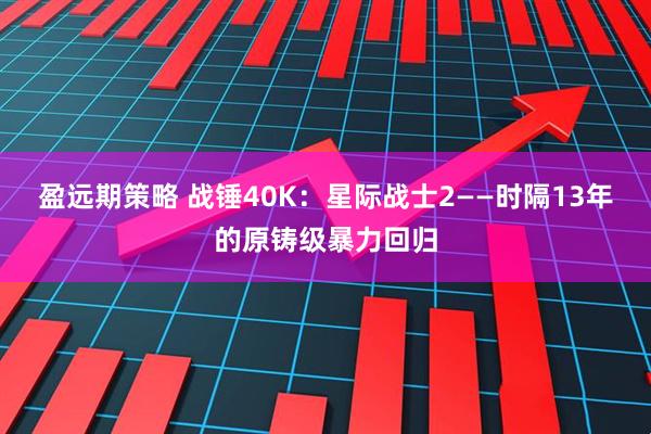 盈远期策略 战锤40K：星际战士2——时隔13年的原铸级暴力回归
