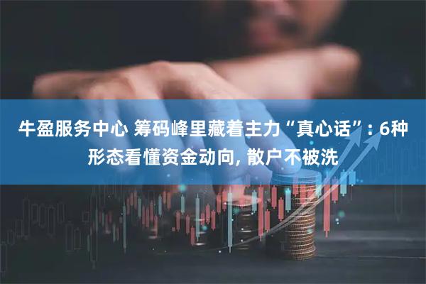 牛盈服务中心 筹码峰里藏着主力“真心话”: 6种形态看懂资金动向, 散户不被洗