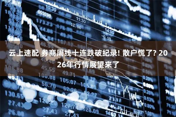 云上速配 券商周线十连跌破纪录! 散户慌了? 2026年行情展望来了