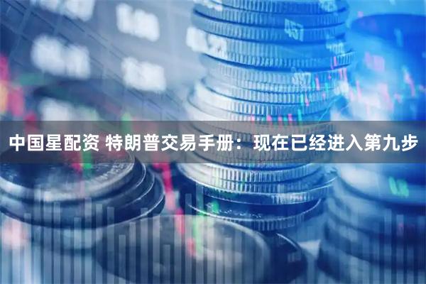 中国星配资 特朗普交易手册：现在已经进入第九步