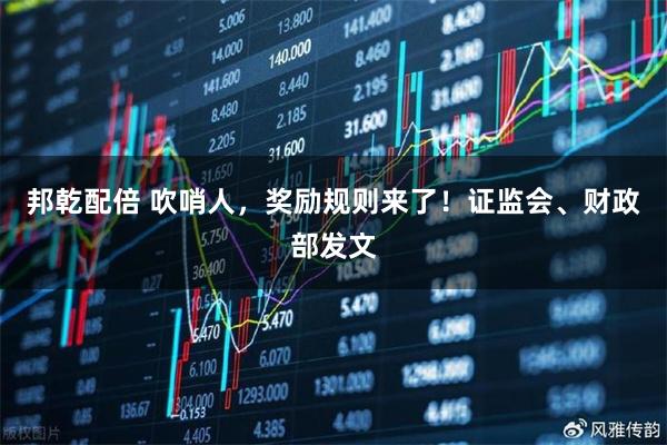 邦乾配倍 吹哨人，奖励规则来了！证监会、财政部发文