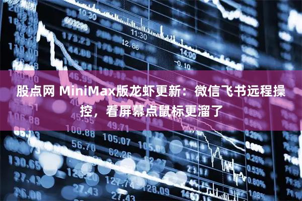 股点网 MiniMax版龙虾更新:微信飞书远程操控,看屏幕点鼠标更溜了