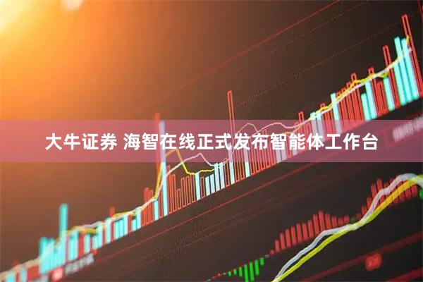 大牛证券 海智在线正式发布智能体工作台