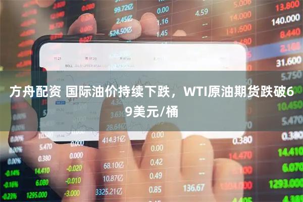 方舟配资 国际油价持续下跌，WTI原油期货跌破69美元/桶