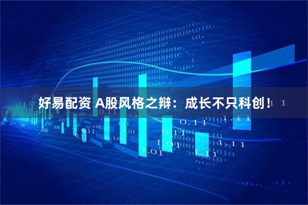 好易配资 A股风格之辩：成长不只科创！