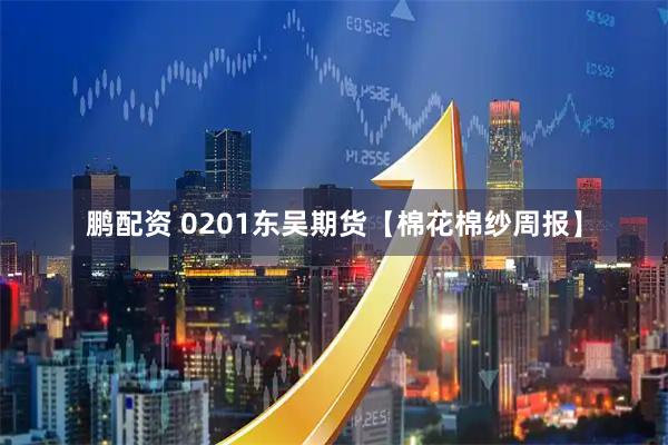 鹏配资 0201东吴期货【棉花棉纱周报】