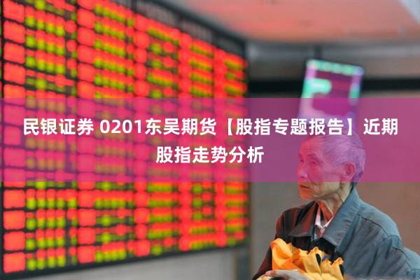 民银证券 0201东吴期货【股指专题报告】近期股指走势分析