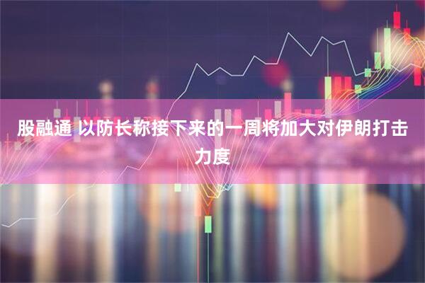 股融通 以防长称接下来的一周将加大对伊朗打击力度