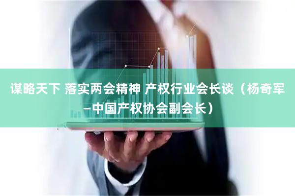 谋略天下 落实两会精神 产权行业会长谈（杨奇军—中国产权协会副会长）