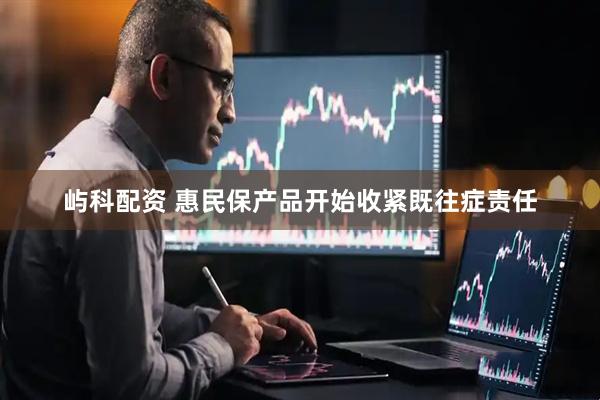 屿科配资 惠民保产品开始收紧既往症责任
