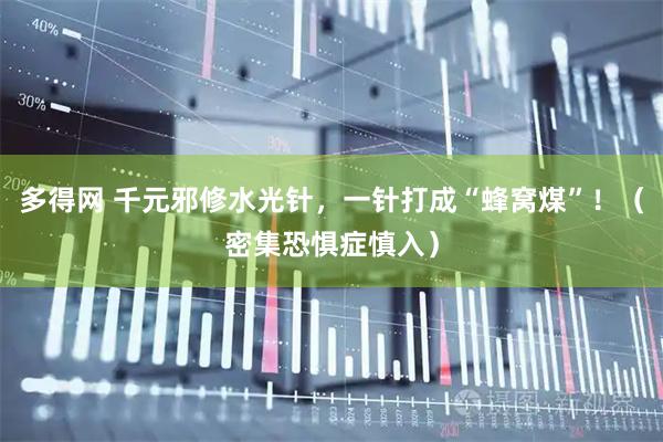 多得网 千元邪修水光针，一针打成“蜂窝煤”！（密集恐惧症慎入）