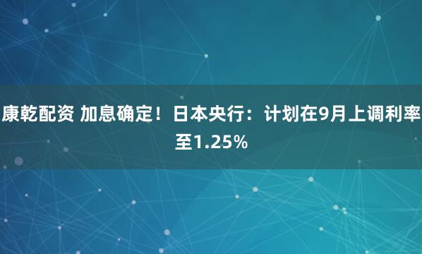 康乾配资 加息确定!日本央行:计划在9月上调利率至1.25%